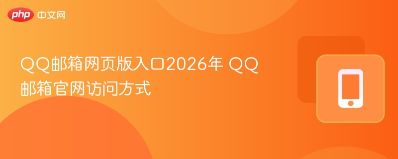 QQ邮箱网页版入口_QQ邮箱官网入口访问方式2026年
