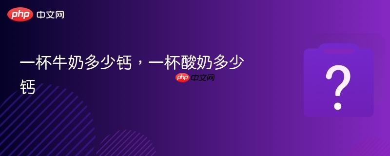 一杯牛奶多少钙,一杯酸奶多少钙