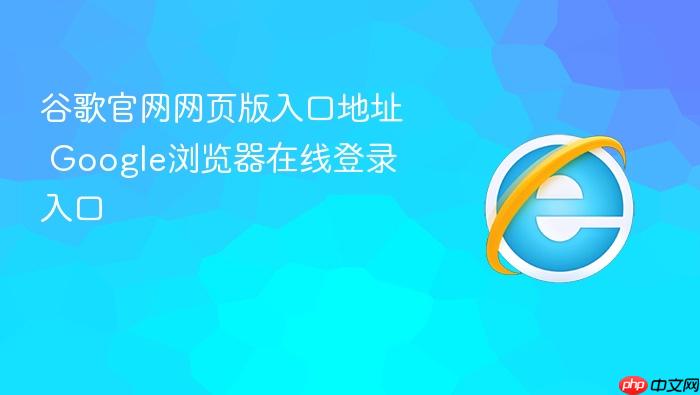 谷歌官网网页版入口地址_Google浏览器在线登录入口
