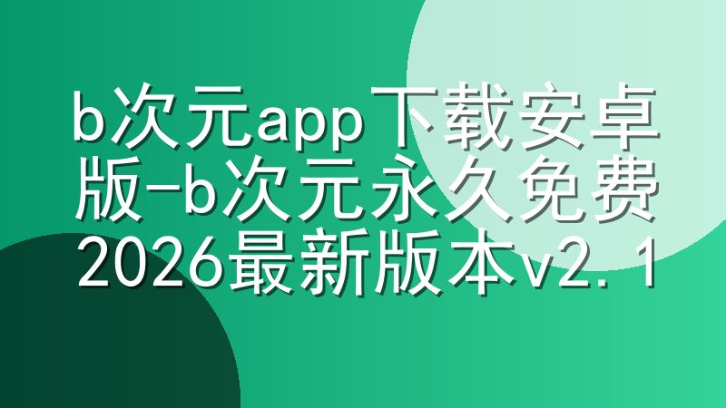 b次元app下载安卓版-b次元永久免费2026最新版本v2.1