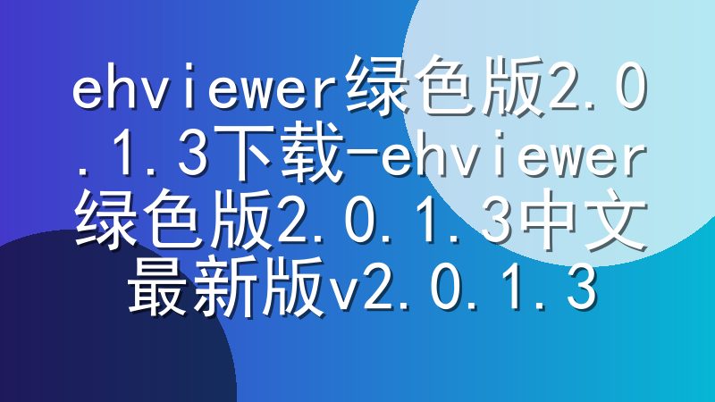 ehviewer绿色版2.0.1.3下载-ehviewer绿色版2.0.1.3中文最新版v2.0.1.3