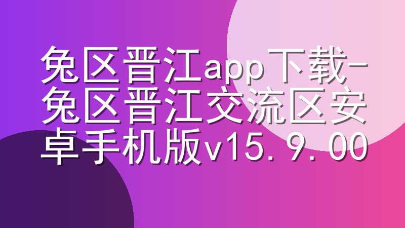 兔区晋江app下载-兔区晋江交流区安卓手机版v15.9.00