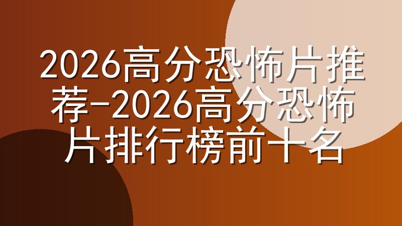 2026高分恐怖片推荐-2026高分恐怖片排行榜前十名