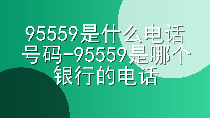 95559是什么电话号码-95559是哪个银行的电话