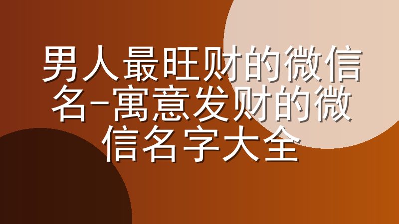 男人最旺财的微信名-寓意发财的微信名字大全