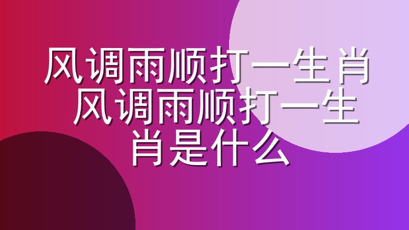 风调雨顺打一生肖 风调雨顺打一生肖是什么