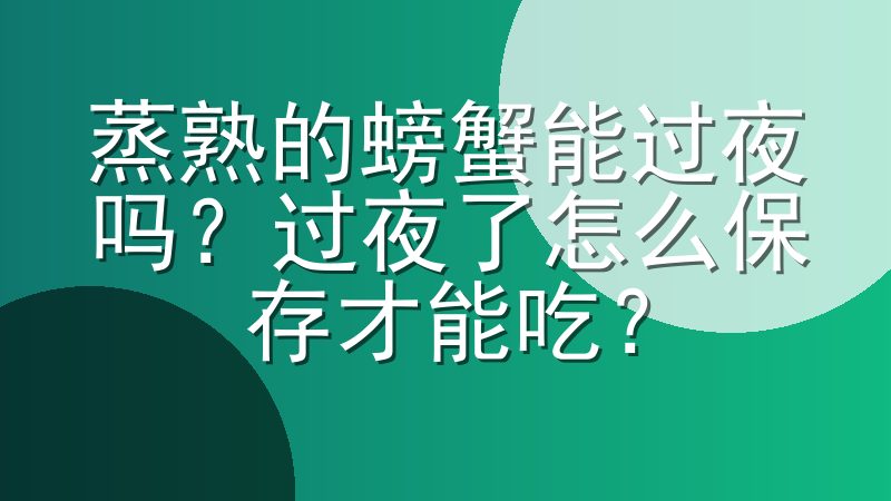 蒸熟的螃蟹能过夜吗？过夜了怎么保存才能吃？