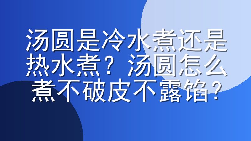 汤圆是冷水煮还是热水煮？汤圆怎么煮不破皮不露馅？