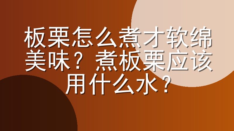板栗怎么煮才软绵美味？煮板栗应该用什么水？